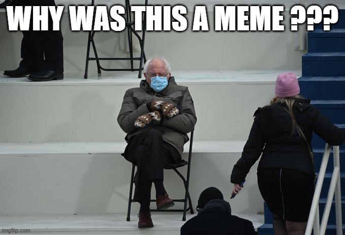 Bernie sitting | WHY WAS THIS A MEME ??? | image tagged in bernie sitting | made w/ Imgflip meme maker