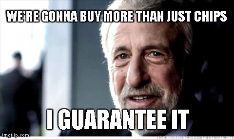 I Guarantee It | WE'RE GONNA BUY MORE THAN JUST CHIPS I GUARANTEE IT | image tagged in memes,i guarantee it,AdviceAnimals | made w/ Imgflip meme maker