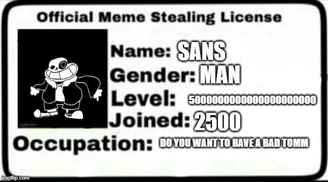 Meme Stealing License | SANS; MAN; 5000000000000000000000; 2500; DO YOU WANT TO HAVE A BAD TOMM | image tagged in meme stealing license | made w/ Imgflip meme maker