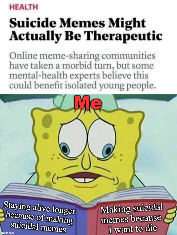 I guess I am providing therapy ... your welcome | Me; Staying alive longer 
because of making
suicidal memes; Making suicidal memes because 
I want to die | image tagged in cross eyed spongebob,suicide,therapy,good thing | made w/ Imgflip meme maker