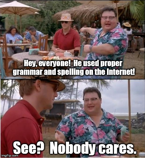 See?  Nobody cares. | Hey, everyone!  He used proper grammar and spelling on the Internet! See?  Nobody cares. | image tagged in memes,see nobody cares | made w/ Imgflip meme maker