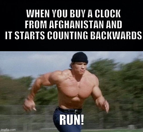 ITS A BOMB! | WHEN YOU BUY A CLOCK FROM AFGHANISTAN AND IT STARTS COUNTING BACKWARDS; RUN! | image tagged in black background,running arnold,fresh memes | made w/ Imgflip meme maker