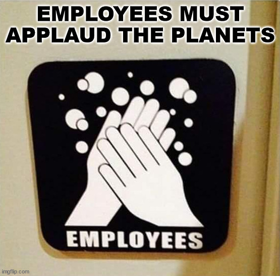 EMPLOYEES MUST APPLAUD THE PLANETS | made w/ Imgflip meme maker