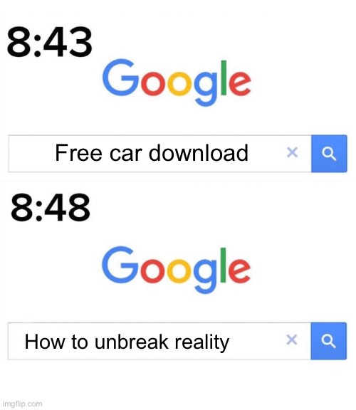 google before after | Free car download; How to unbreak reality | image tagged in google before after,memes,funny,relatable | made w/ Imgflip meme maker