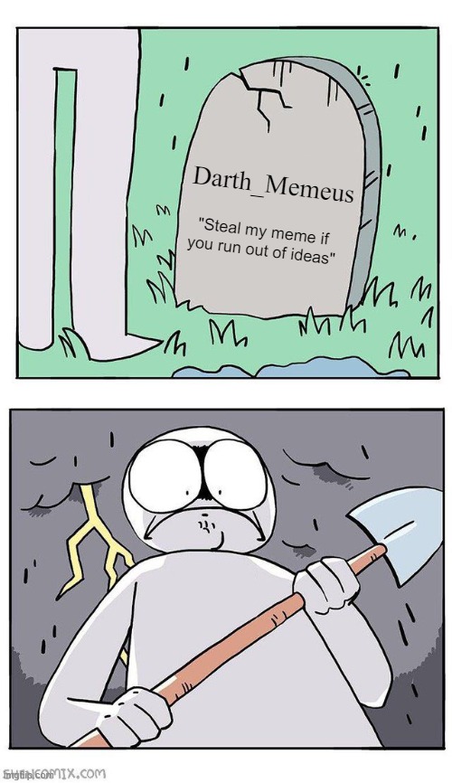 How desperate I've become, to visit you | Darth_Memeus; "Steal my meme if you run out of ideas" | image tagged in dig up grave | made w/ Imgflip meme maker