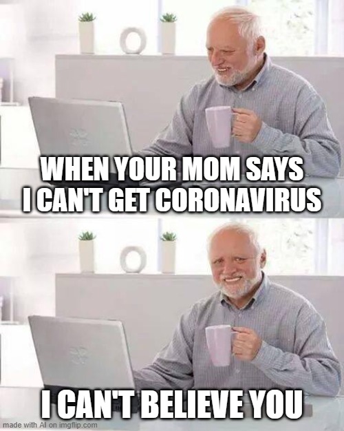 AI meme: antivax moment | WHEN YOUR MOM SAYS I CAN'T GET CORONAVIRUS; I CAN'T BELIEVE YOU | image tagged in memes,hide the pain harold,ai meme | made w/ Imgflip meme maker