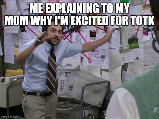Totk | ME EXPLAINING TO MY MOM WHY I'M EXCITED FOR TOTK | image tagged in charlie conspiracy always sunny in philidelphia,tears of the kingdom,totk,botw 2 | made w/ Imgflip meme maker