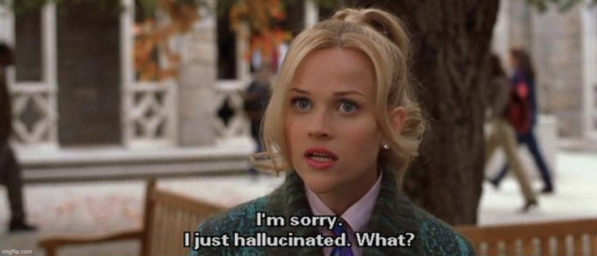 I'm sorry i just hallucinated | image tagged in i'm sorry i just hallucinated | made w/ Imgflip meme maker