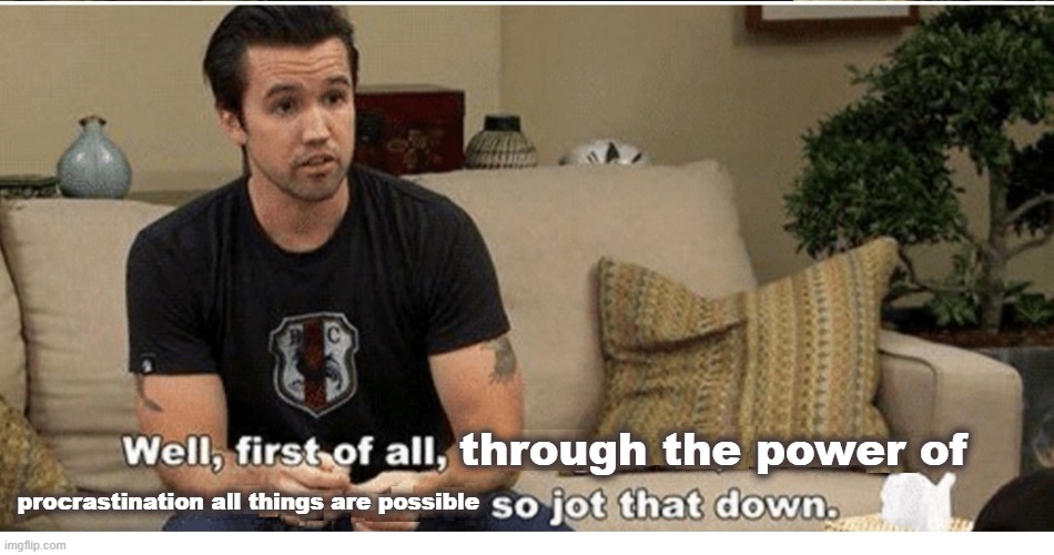 Procrastination | through the power of; procrastination all things are possible | image tagged in mac always sunny first of all jot that down | made w/ Imgflip meme maker