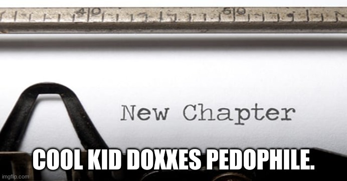 A New Chapter | COOL KID DOXXES PEDOPHILE. | image tagged in a new chapter | made w/ Imgflip meme maker