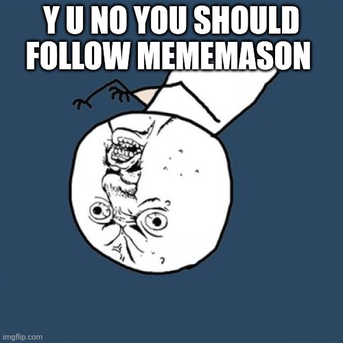 Y U No | Y U NO YOU SHOULD FOLLOW MEMEMASON | image tagged in memes,y u no | made w/ Imgflip meme maker