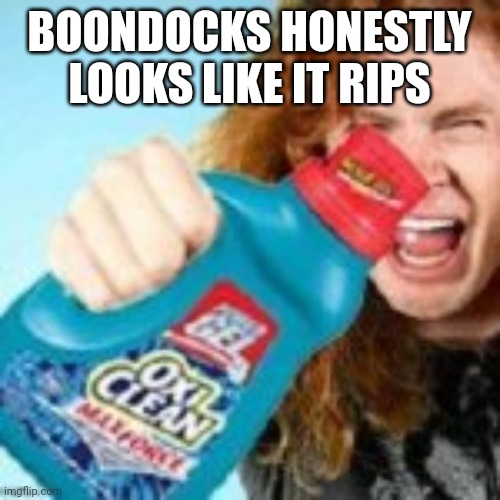 shitpost | BOONDOCKS HONESTLY LOOKS LIKE IT RIPS | image tagged in shitpost | made w/ Imgflip meme maker