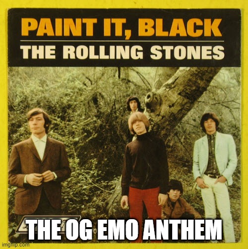 Emo Anthem | THE OG EMO ANTHEM | image tagged in the rolling stones | made w/ Imgflip meme maker