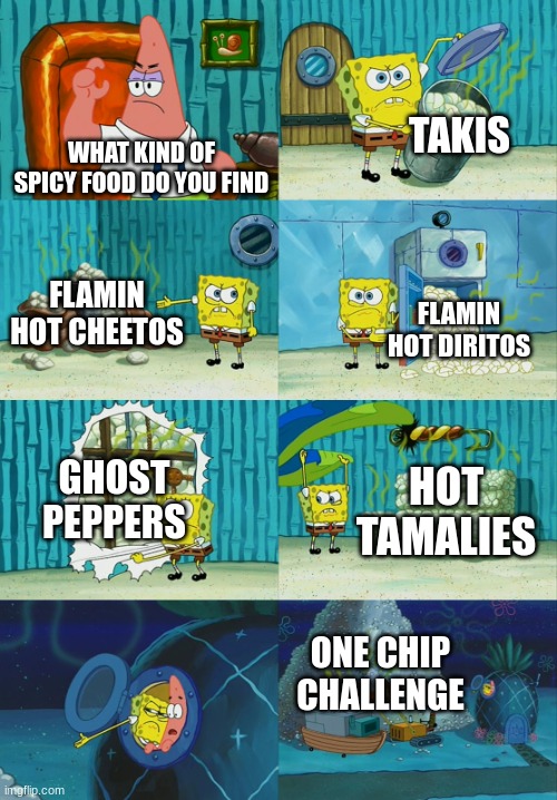 I'll feed you all of the hot food | TAKIS; WHAT KIND OF SPICY FOOD DO YOU FIND; FLAMIN HOT CHEETOS; FLAMIN HOT DIRITOS; GHOST PEPPERS; HOT TAMALIES; ONE CHIP CHALLENGE | image tagged in spongebob diapers meme | made w/ Imgflip meme maker
