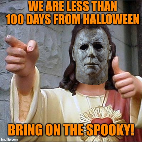 I'M SO READY | WE ARE LESS THAN 100 DAYS FROM HALLOWEEN; BRING ON THE SPOOKY! | image tagged in halloween,michael myers,spooktober | made w/ Imgflip meme maker