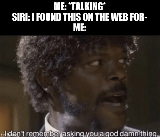 I don't remember asking | ME: *TALKING*
SIRI: I FOUND THIS ON THE WEB FOR-
ME: | image tagged in i don't remember asking | made w/ Imgflip meme maker