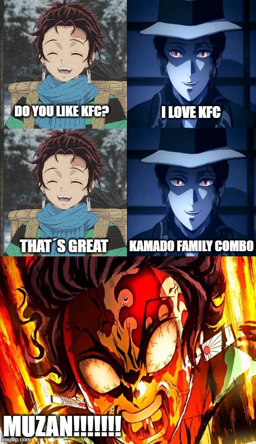 Demon Slayer KFC | DO YOU LIKE KFC? I LOVE KFC; THAT´S GREAT; KAMADO FAMILY COMBO; MUZAN!!!!!!! | image tagged in memes,demon slayer,tanjiro,demon,kfc | made w/ Imgflip meme maker