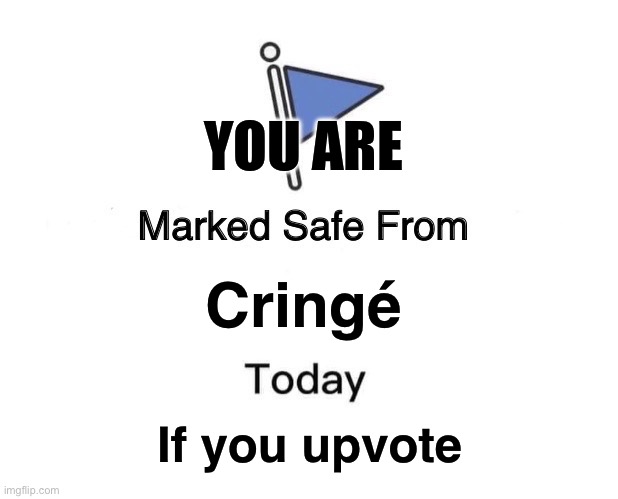 Marked Safe From | YOU ARE; Cringé; If you upvote | image tagged in memes,marked safe from | made w/ Imgflip meme maker