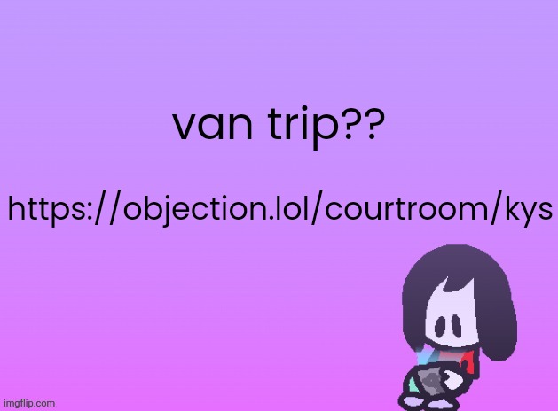 OG Announcement | van trip?? https://objection.lol/courtroom/kys | image tagged in alt announcement | made w/ Imgflip meme maker
