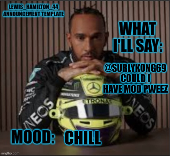 Lewis_Hamilton_44s announcement template | @SURLYKONG69 COULD I HAVE MOD PWEEZ; CHILL | image tagged in lewis_hamilton_44s announcement template | made w/ Imgflip meme maker