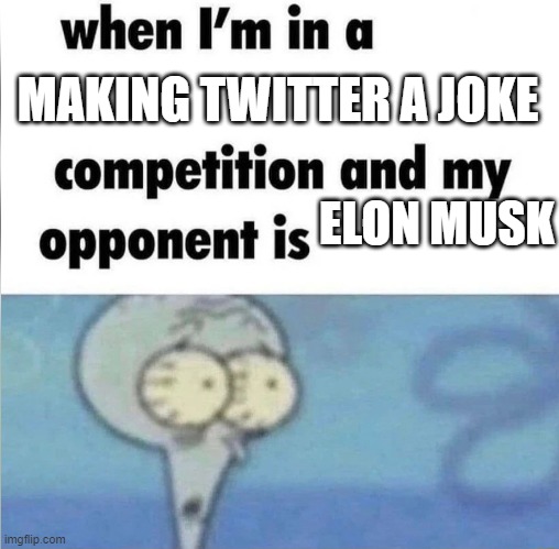 whe i'm in a competition and my opponent is | MAKING TWITTER A JOKE; ELON MUSK | image tagged in whe i'm in a competition and my opponent is | made w/ Imgflip meme maker