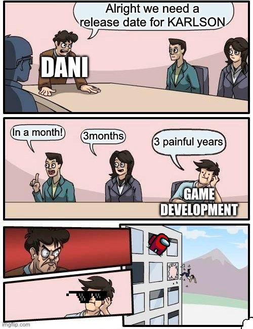 Dani be like | Alright we need a release date for KARLSON; DANI; In a month! 3months; 3 painful years; GAME DEVELOPMENT | image tagged in memes,boardroom meeting suggestion | made w/ Imgflip meme maker