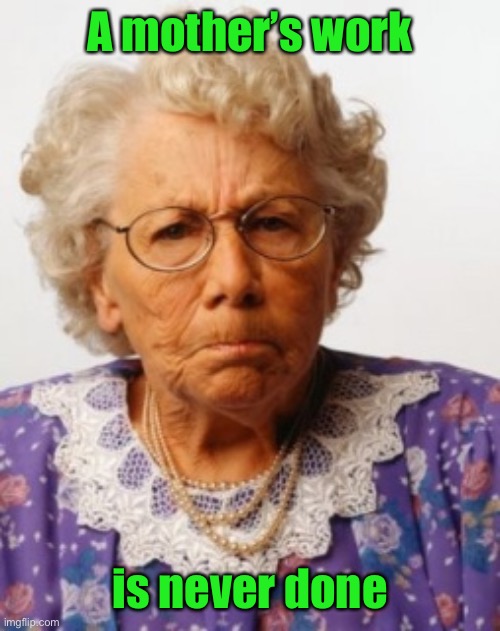 Angry Old Woman | A mother’s work is never done | image tagged in angry old woman | made w/ Imgflip meme maker