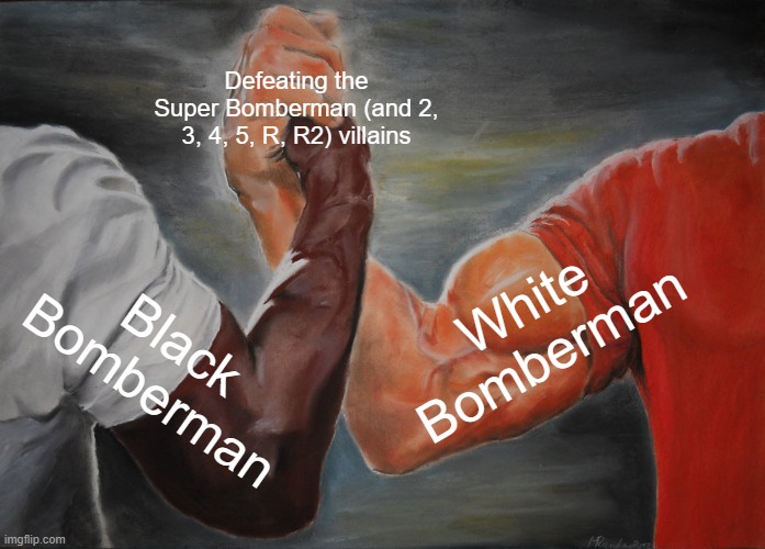 Epic Handshake | Defeating the Super Bomberman (and 2, 3, 4, 5, R, R2) villains; White Bomberman; Black Bomberman | image tagged in memes,epic handshake | made w/ Imgflip meme maker