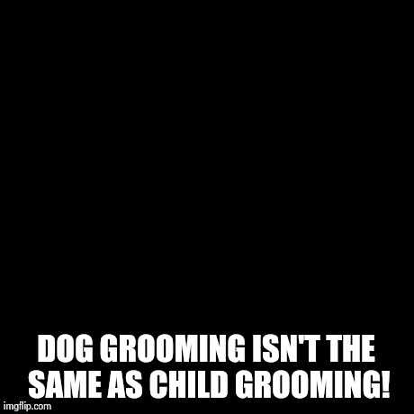 Doge Meme | DOG GROOMING ISN'T THE SAME AS CHILD GROOMING! | image tagged in memes,doge | made w/ Imgflip meme maker