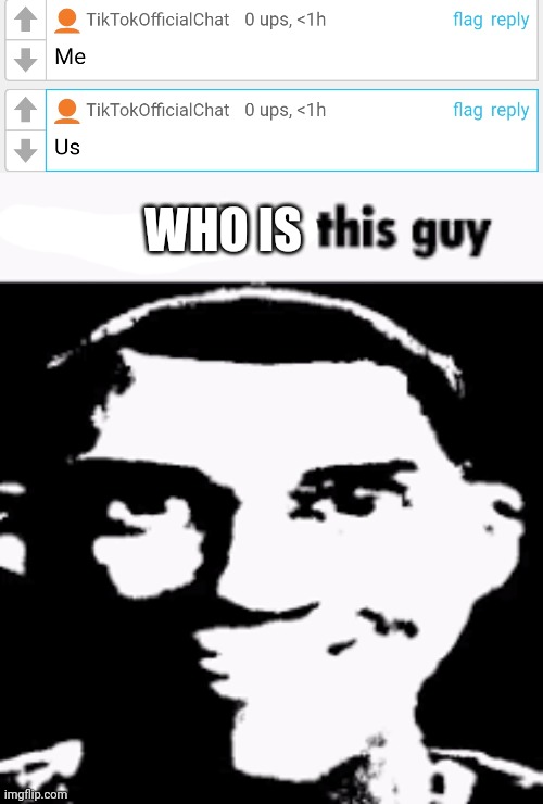 WHO IS | image tagged in can we ban this guy | made w/ Imgflip meme maker