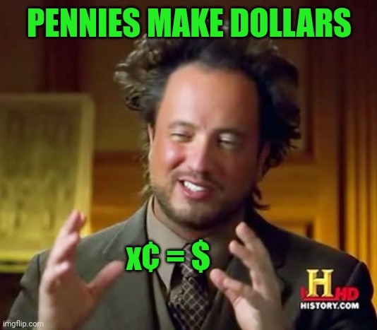 Ancient Aliens Meme | PENNIES MAKE DOLLARS x¢ = $ | image tagged in memes,ancient aliens | made w/ Imgflip meme maker