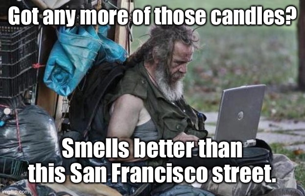 Homeless_PC | Got any more of those candles? Smells better than this San Francisco street. | image tagged in homeless_pc | made w/ Imgflip meme maker