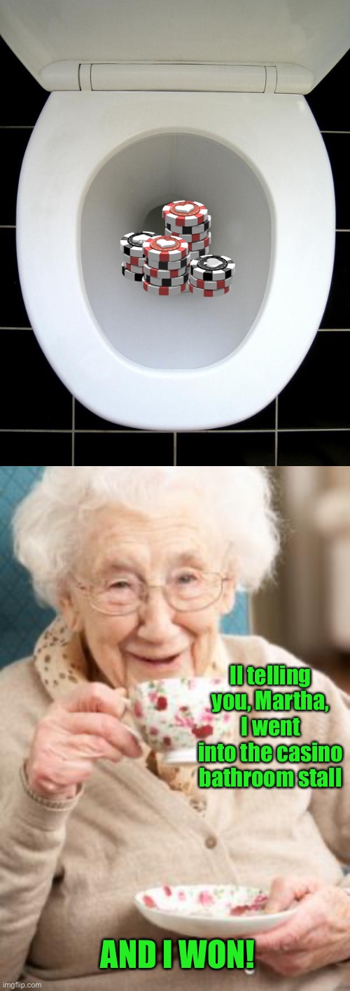Il telling you, Martha, I went into the casino bathroom stall AND I WON! | image tagged in toilet,old lady drinking tea | made w/ Imgflip meme maker