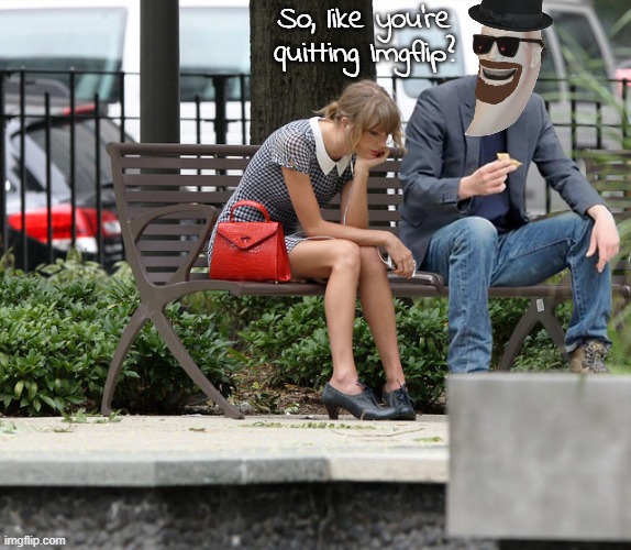 So, like you're quitting Imgflip? | made w/ Imgflip meme maker