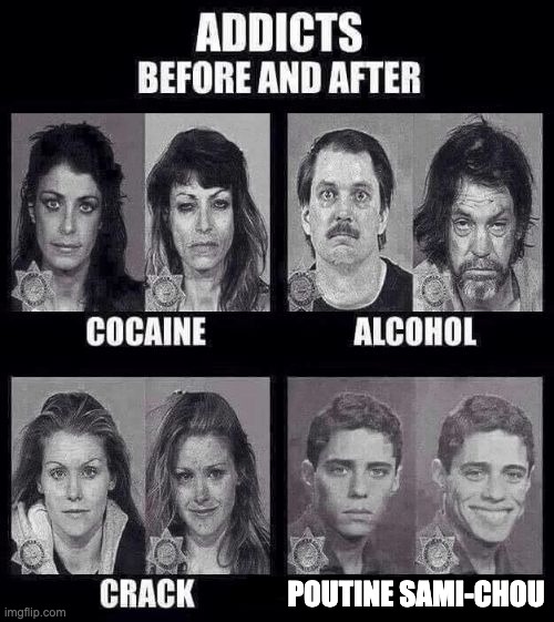 Addicts before and after | POUTINE SAMI-CHOU | image tagged in addicts before and after | made w/ Imgflip meme maker