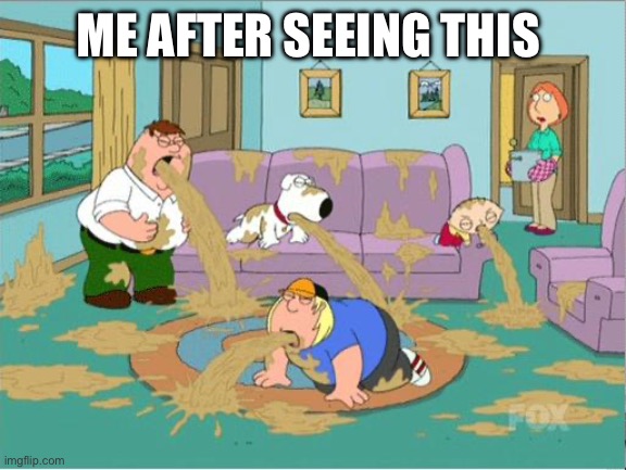 Family Guy Puke | ME AFTER SEEING THIS | image tagged in family guy puke | made w/ Imgflip meme maker