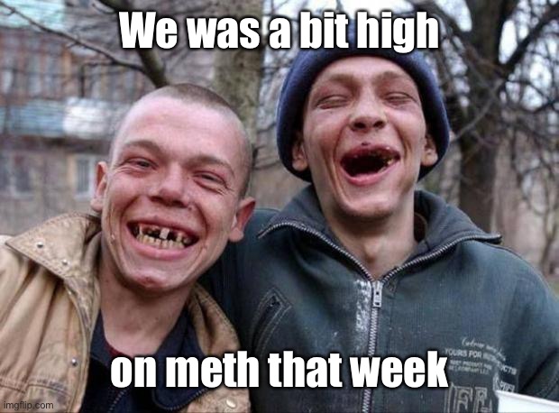 No teeth | We was a bit high on meth that week | image tagged in no teeth | made w/ Imgflip meme maker