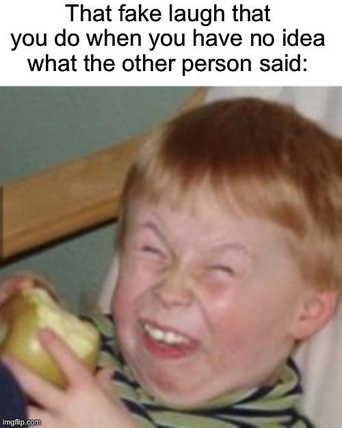 We’ve all done this at some point | That fake laugh that you do when you have no idea what the other person said: | image tagged in fake laugh kid,memes,funny,true story,relatable memes,laugh | made w/ Imgflip meme maker