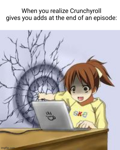 like the episode ends and you just watch adds fr :/ | When you realize Crunchyroll gives you adds at the end of an episode: | image tagged in anime wall punch,crunchyroll,anime,depression sadness hurt pain anxiety,sad,binge watching | made w/ Imgflip meme maker