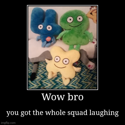Haha comedy | Wow bro | you got the whole squad laughing | image tagged in funny,demotivationals | made w/ Imgflip demotivational maker
