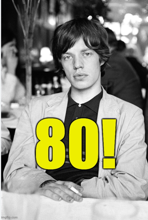 80! | 80! | image tagged in mick jagger,rolling stones,music,rock | made w/ Imgflip meme maker