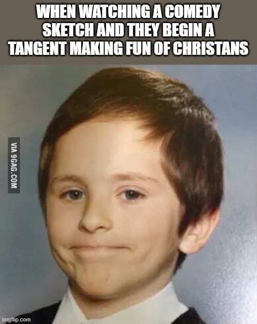 akward kid | WHEN WATCHING A COMEDY SKETCH AND THEY BEGIN A TANGENT MAKING FUN OF CHRISTANS | image tagged in akward kid | made w/ Imgflip meme maker