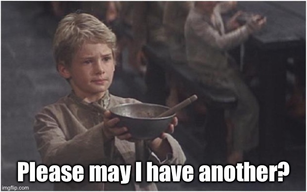 Oliver Twist Please Sir | Please may I have another? | image tagged in oliver twist please sir | made w/ Imgflip meme maker