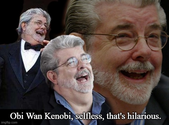 Laughing George Lucas | Obi Wan Kenobi, selfless, that's hilarious. | image tagged in laughing george lucas | made w/ Imgflip meme maker