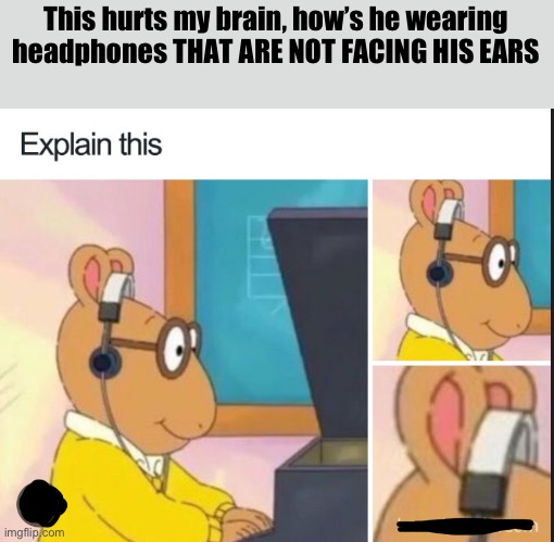 WHY?? | This hurts my brain, how’s he wearing headphones THAT ARE NOT FACING HIS EARS | image tagged in memes,cartoon | made w/ Imgflip meme maker