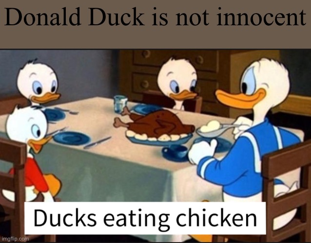 Is this considered cannibalism? | Donald Duck is not innocent | image tagged in cannibalism,memes,donald duck,ducks | made w/ Imgflip meme maker