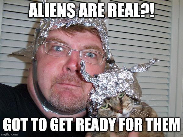 tin foil hat | ALIENS ARE REAL?! GOT TO GET READY FOR THEM | image tagged in tin foil hat | made w/ Imgflip meme maker