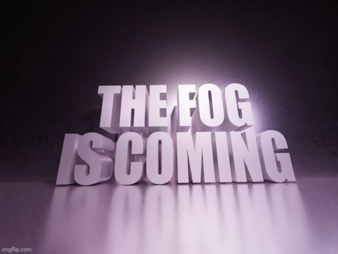 THE FOG IS COMING | image tagged in the fog is coming | made w/ Imgflip meme maker