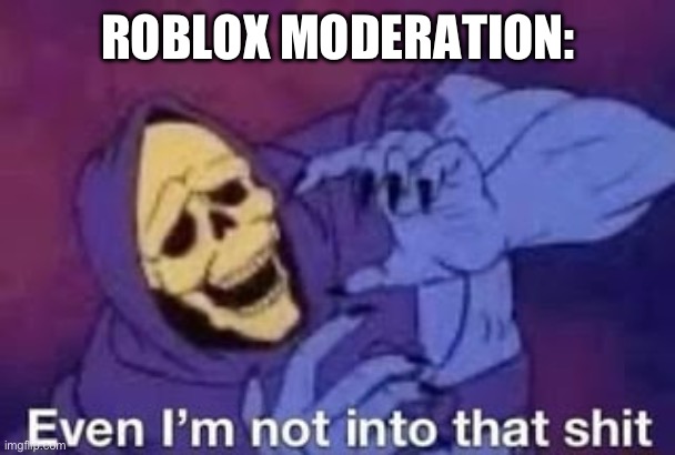 Even I'm not into that shit | ROBLOX MODERATION: | image tagged in even i'm not into that shit | made w/ Imgflip meme maker