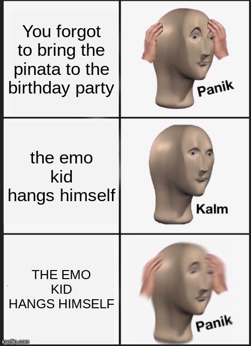 Well I guess we can just use him  :/ | You forgot to bring the pinata to the birthday party; the emo kid hangs himself; THE EMO KID HANGS HIMSELF | image tagged in memes,panik kalm panik | made w/ Imgflip meme maker